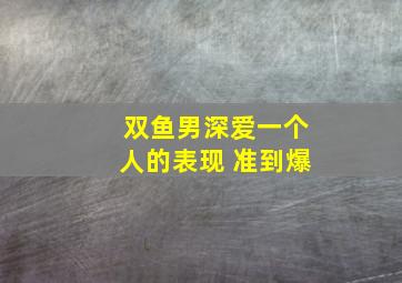 双鱼男深爱一个人的表现 准到爆